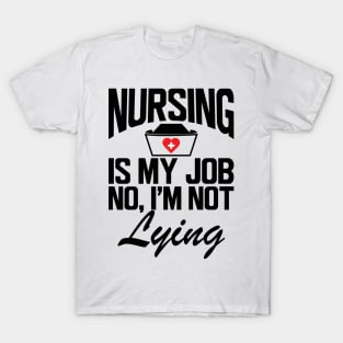 Nurse - Nursing is my job No, I'm not lying T-Shirt